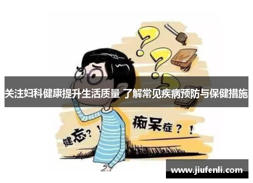 关注妇科健康提升生活质量 了解常见疾病预防与保健措施