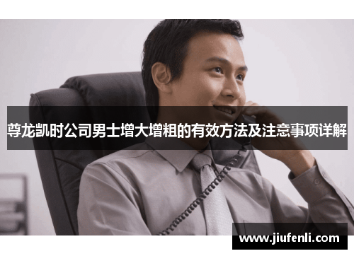 尊龙凯时公司男士增大增粗的有效方法及注意事项详解