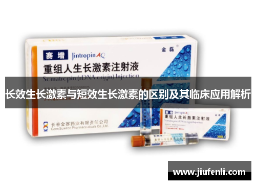 长效生长激素与短效生长激素的区别及其临床应用解析