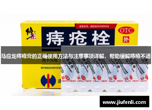 马应龙痔疮膏的正确使用方法与注意事项详解，帮助缓解痔疮不适